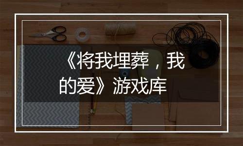 《将我埋葬,我的爱》游戏库