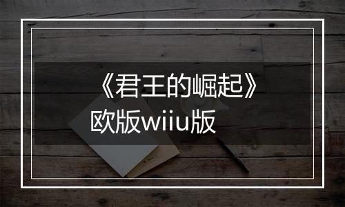 《君王的崛起》欧版wiiu版
