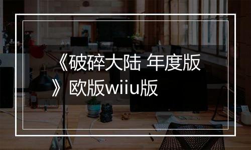 《破碎大陆 年度版》欧版wiiu版