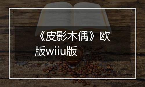 《皮影木偶》欧版wiiu版
