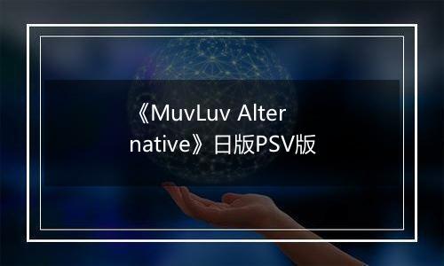 《MuvLuv Alternative》日版PSV版