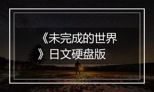 《未完成的世界》日文硬盘版