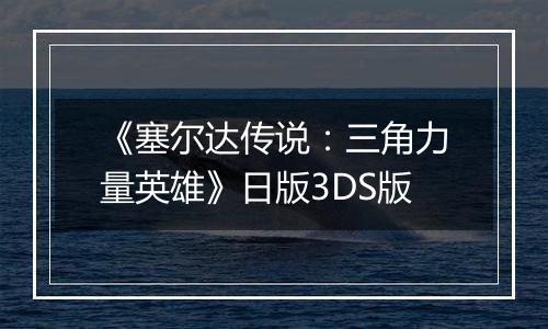 《塞尔达传说：三角力量英雄》日版3DS版