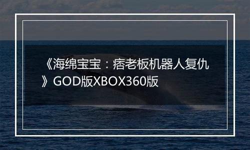 《海绵宝宝：痞老板机器人复仇》GOD版XBOX360版