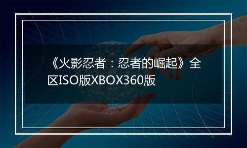 《火影忍者：忍者的崛起》全区ISO版XBOX360版