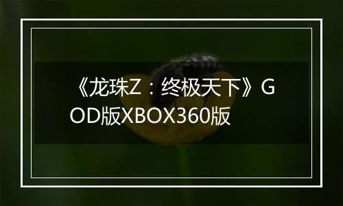 《龙珠Z：终极天下》GOD版XBOX360版