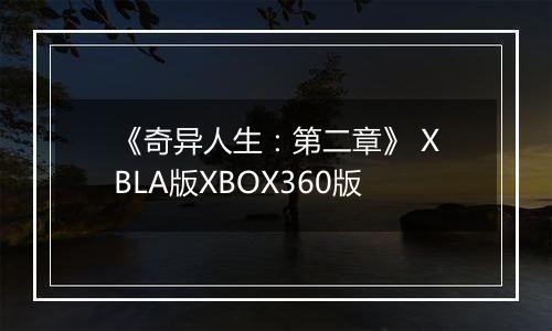 《奇异人生：第二章》 XBLA版XBOX360版