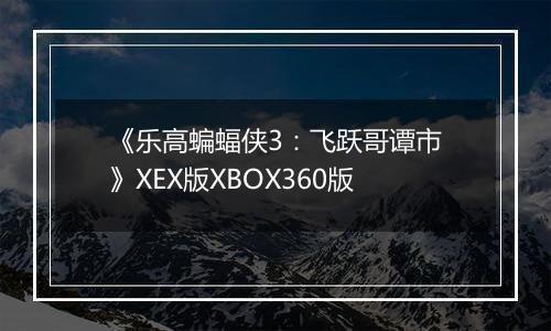 《乐高蝙蝠侠3：飞跃哥谭市》XEX版XBOX360版最新版