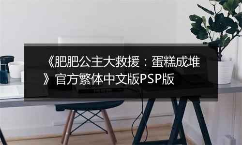 《肥肥公主大救援：蛋糕成堆》官方繁体中文版PSP版