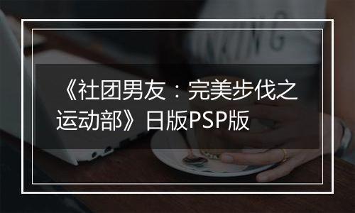 《社团男友:完美步伐之运动部》日版PSP版