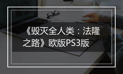 《毁灭全人类：法隆之路》欧版PS3版最新版
