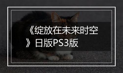 《绽放在未来时空》日版PS3版