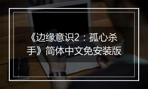 《边缘意识2：孤心杀手》简体中文免安装版