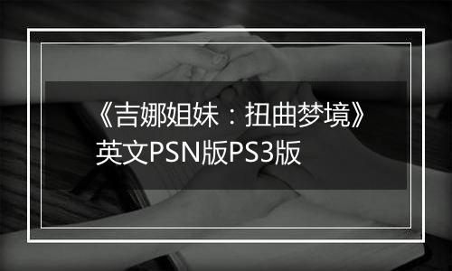 《吉娜姐妹：扭曲梦境》 英文PSN版PS3版