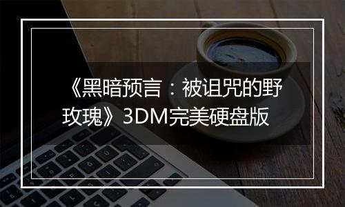 《黑暗预言：被诅咒的野玫瑰》3DM完美硬盘版