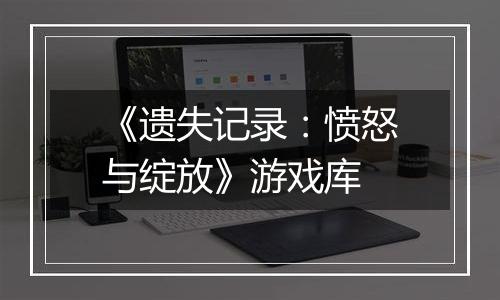 《遗失记录：愤怒与绽放》游戏库
