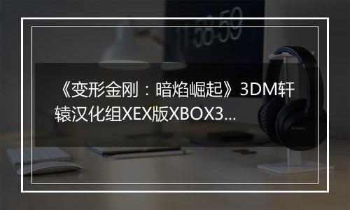 《变形金刚：暗焰崛起》3DM轩辕汉化组XEX版XBOX360版