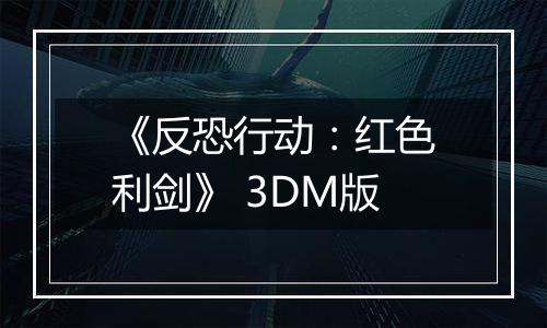 《反恐行动：红色利剑》 3DM版