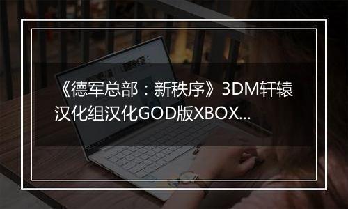 《德军总部：新秩序》3DM轩辕汉化组汉化GOD版XBOX360版