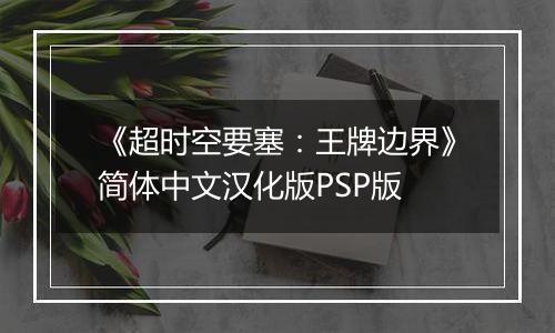 《超时空要塞：王牌边界》简体中文汉化版PSP版