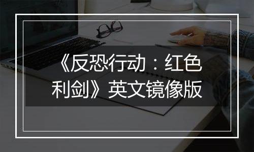 《反恐行动：红色利剑》英文镜像版