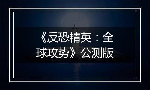 《反恐精英：全球攻势》公测版