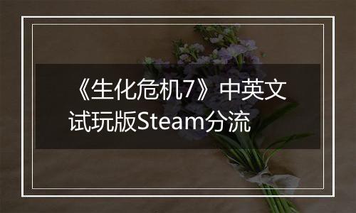 《生化危机7》中英文试玩版Steam分流