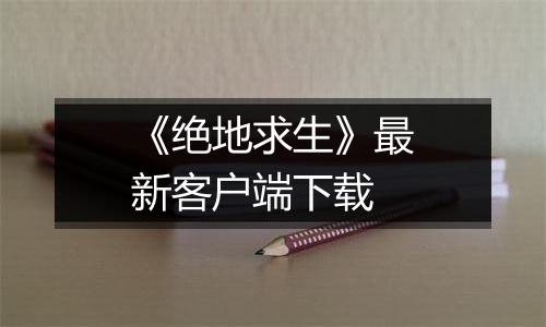 《绝地求生》最新客户端下载