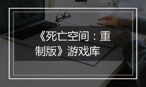 《死亡空间：重制版》游戏库