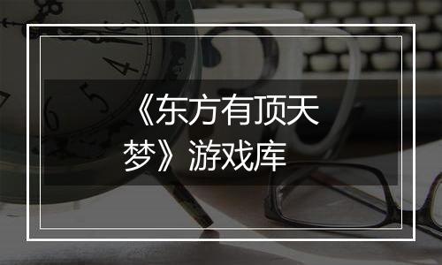 《东方有顶天梦》游戏库