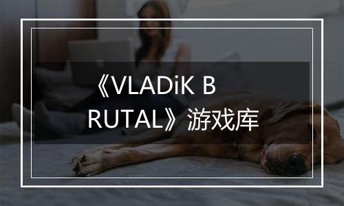 《VLADiK BRUTAL》游戏库