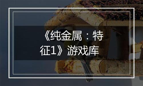 《纯金属：特征1》游戏库