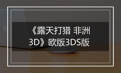 《露天打猎 非洲 3D》欧版3DS版