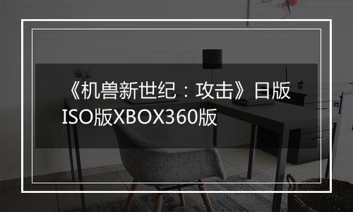 《机兽新世纪：攻击》日版ISO版XBOX360版