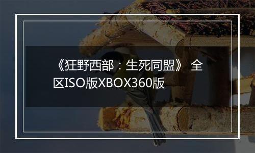 《狂野西部：生死同盟》 全区ISO版XBOX360版最新版