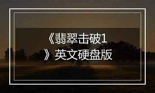 《翡翠击破1》英文硬盘版