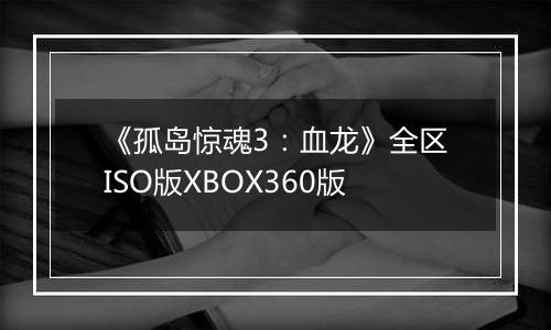 《孤岛惊魂3：血龙》全区ISO版XBOX360版