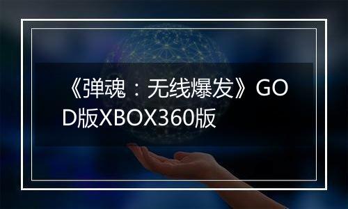 《弹魂：无线爆发》GOD版XBOX360版