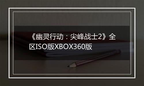 《幽灵行动：尖峰战士2》全区ISO版XBOX360版最新版