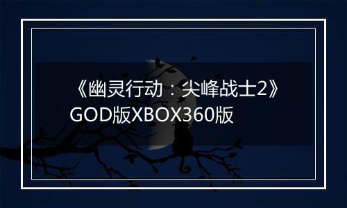《幽灵行动：尖峰战士2》GOD版XBOX360版最新版