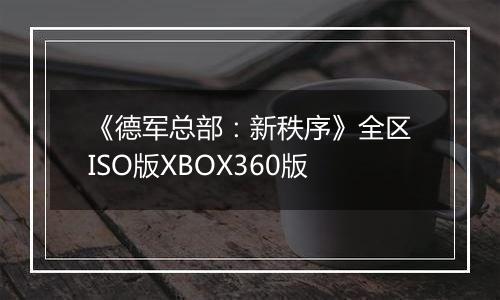 《德军总部：新秩序》全区ISO版XBOX360版