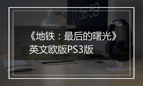 《地铁：最后的曙光》 英文欧版PS3版
