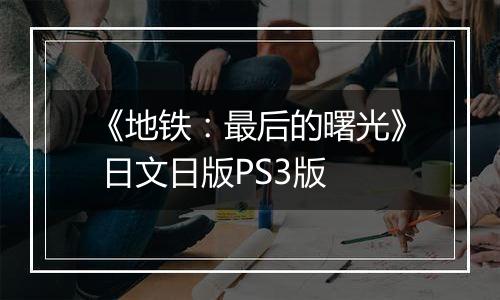 《地铁：最后的曙光》 日文日版PS3版