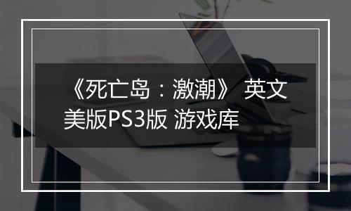 《死亡岛：激潮》 英文美版PS3版 游戏库