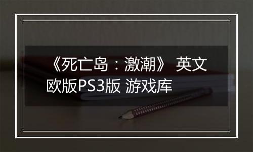 《死亡岛：激潮》 英文欧版PS3版 游戏库