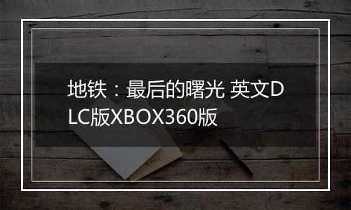 地铁：最后的曙光 英文DLC版XBOX360版