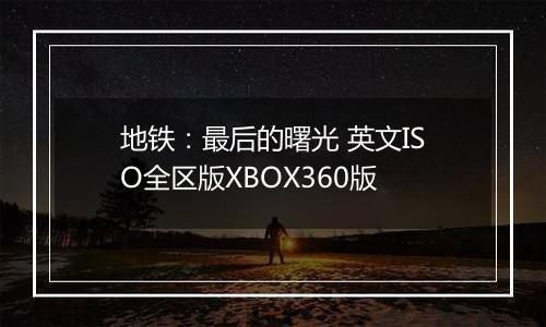 地铁：最后的曙光 英文ISO全区版XBOX360版