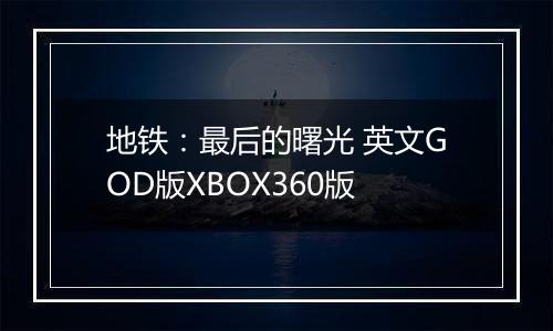 地铁：最后的曙光 英文GOD版XBOX360版