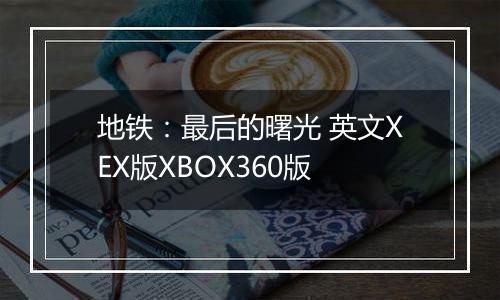 地铁：最后的曙光 英文XEX版XBOX360版