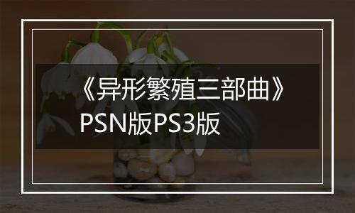 《异形繁殖三部曲》 PSN版PS3版